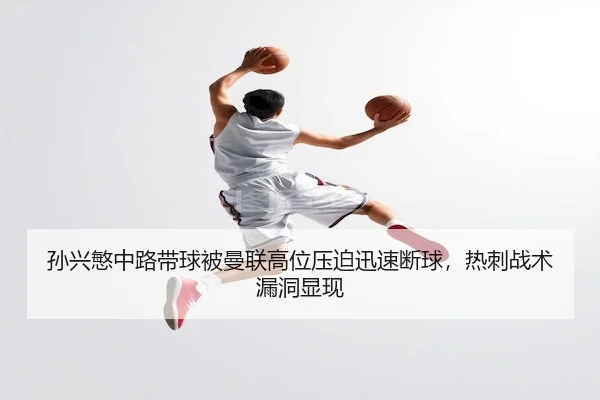 孙兴慜中路带球被曼联高位压迫迅速断球,热刺战术漏洞显现(J9)